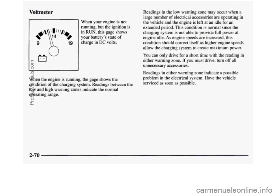 GMC SIERRA 1997  Owners Manual Voltmeter 
When  your engine is not 
running,  but  the  ignition  is 
in 
RUN, this  gage  shows 
your  batterys  state of 
charge  in 
DC volts. 
When  the  engine is running,  the gage  shows  the