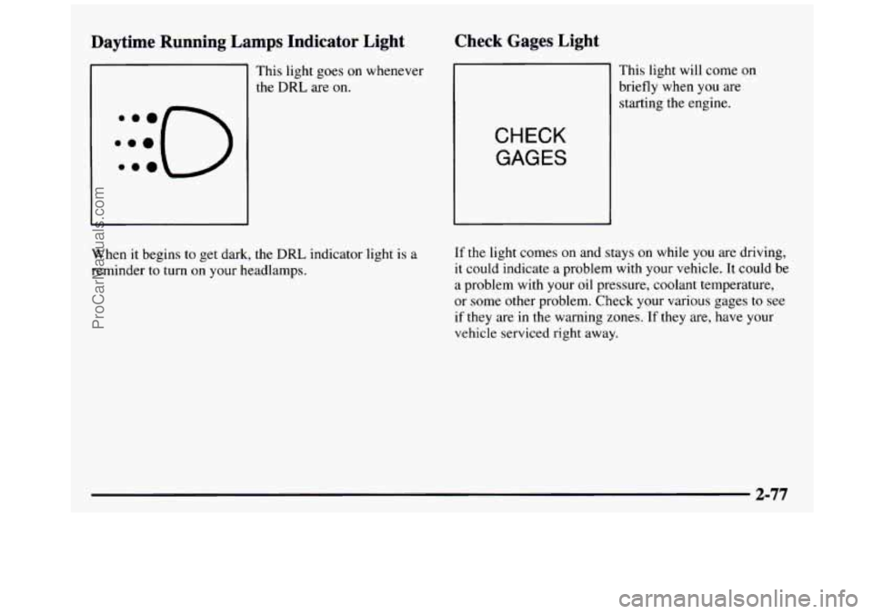 GMC SIERRA 1997 Owners Manual Daytime Running Lamps Indicator Light
:::O e..
This light goes on whenever
the DRL are
on.
Check Gages Light
I
CHECK
GAGES
This light will come on
briefly when
you are
startin GMC SIERRA 1997 Owners Manual Daytime Running Lamps Indicator Light
:::O e..
This light goes on whenever
the DRL are
on.
Check Gages Light
I
CHECK
GAGES
This light will come on
briefly when
you are
startin