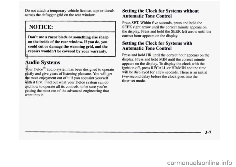 GMC SIERRA 1997 Owners Manual Do not attach a temporary vehicle license, tape or decals
across the defogger grid on the rear window.
I ~~
~~
Don’t use a razor blade or something else sharp
on the inside
o GMC SIERRA 1997 Owners Manual Do not attach a temporary vehicle license, tape or decals
across the defogger grid on the rear window.
I ~~
~~
Don’t use a razor blade or something else sharp
on the inside
o