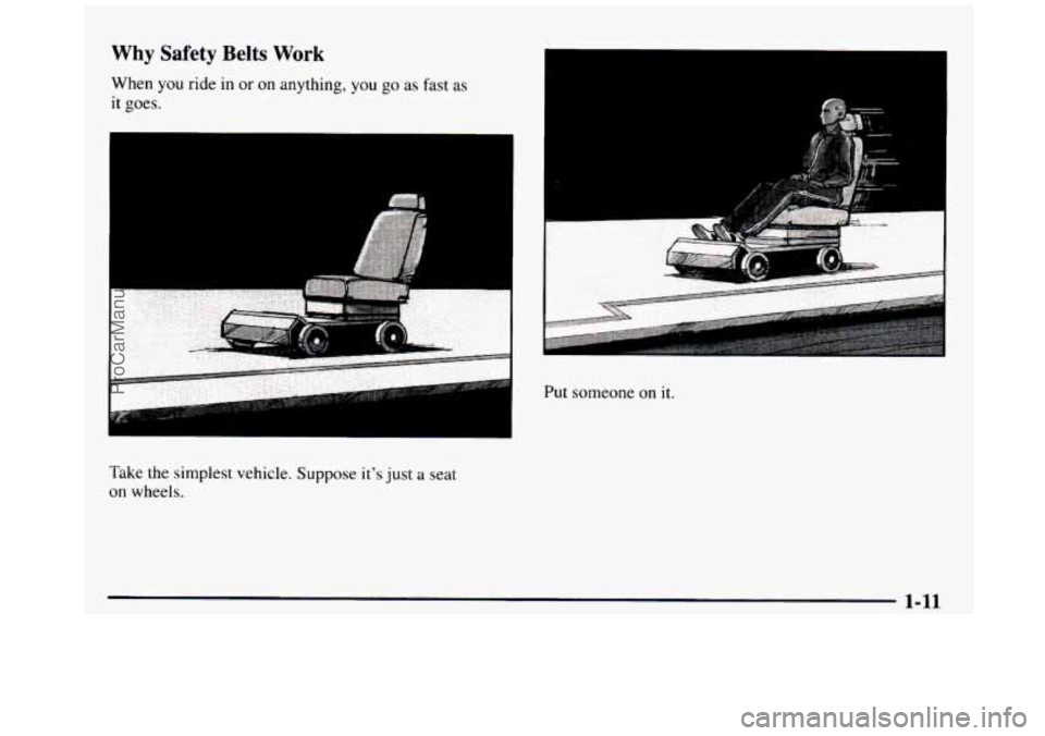 GMC SIERRA 1997  Owners Manual Why Safety Belts Work 
When  you ride in or on anything, you go as fast as 
it goes. 
Take  the  simplest  vehicle. 
Suppose its just a seat 
on wheels. 
Put someone on it. 
ProCarManuals.com 