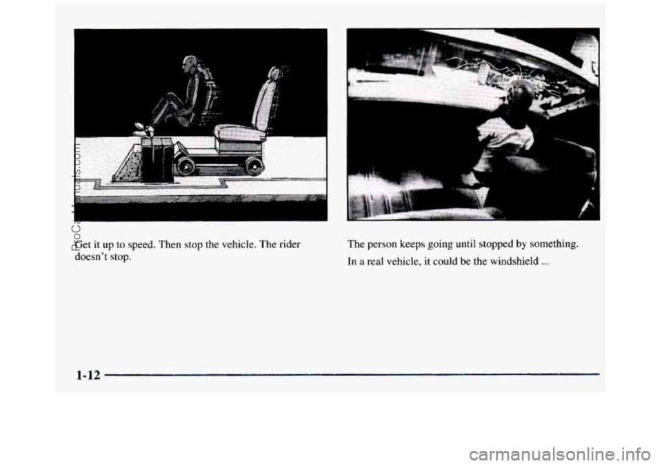GMC SIERRA 1997 User Guide Get it up to speed. Then stop the vehicle. The rider
doesnt stop.
. . . . . . .
The person keeps going until stopped by something.
In
a real vehicle, it could be the windshield . GMC SIERRA 1997 User Guide Get it up to speed. Then stop the vehicle. The rider
doesnt stop.
. . . . . . .
The person keeps going until stopped by something.
In
a real vehicle, it could be the windshield .