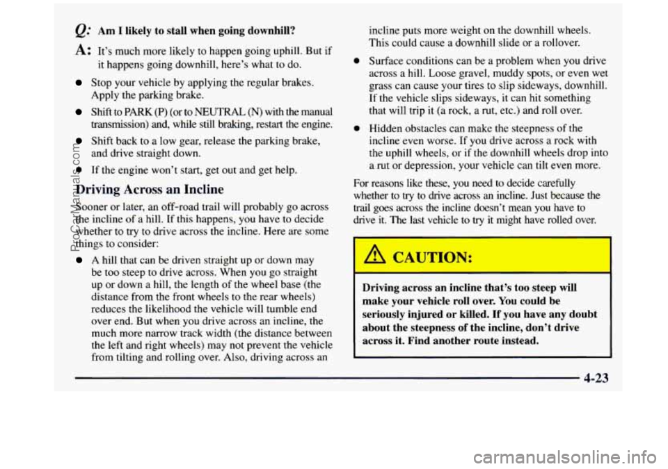 GMC SIERRA 1997 Owners Manual Am I likely to stall when going downhill?
A: It’s much more likely to happen going uphill. But if
it happens going downhill, here’s what to do.
Stop your vehicle by applying GMC SIERRA 1997 Owners Manual Am I likely to stall when going downhill?
A: It’s much more likely to happen going uphill. But if
it happens going downhill, here’s what to do.
Stop your vehicle by applying