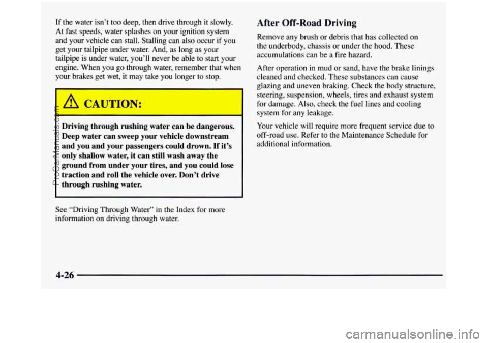 GMC SIERRA 1997 Owners Manual If the water isn’t too deep, then drive through it slowly.
At fast speeds, water splashes on your ignition system
and your vehicle can stall. Stalling can also occur
if you
GMC SIERRA 1997 Owners Manual If the water isn’t too deep, then drive through it slowly.
At fast speeds, water splashes on your ignition system
and your vehicle can stall. Stalling can also occur
if you