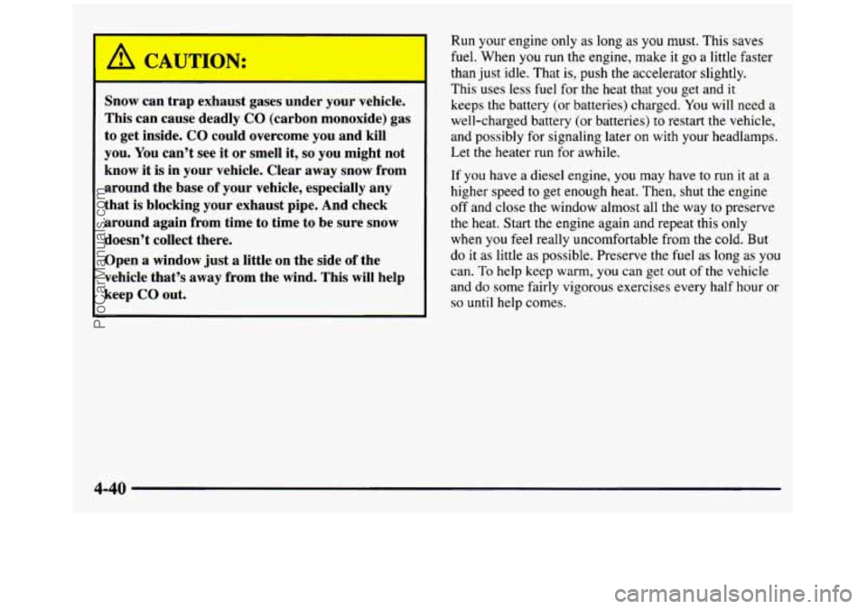 GMC SIERRA 1997  Owners Manual -  - 
A CAJTldN: 
Snow can  trap  exhaust  gases under  your  vehicle. 
This  can  cause  deadly 
CO (carbon  monoxide)  gas 
to  get  inside. 
CO could  overcome  you and  kill 
you.  You can’t  se