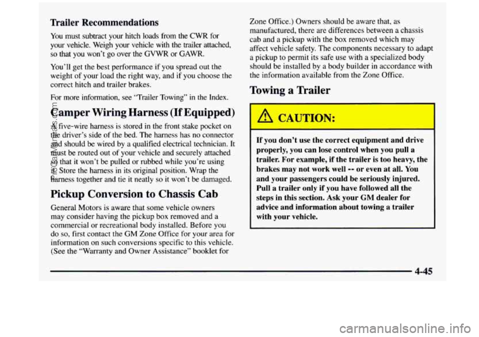 GMC SIERRA 1997 Owners Manual Trailer Recommendations
You must subtract your hitch loads from the CWR for
your vehicle. Weigh your vehicle with the trailer attached,
so that you won’t go over the GVWR or GAW GMC SIERRA 1997 Owners Manual Trailer Recommendations
You must subtract your hitch loads from the CWR for
your vehicle. Weigh your vehicle with the trailer attached,
so that you won’t go over the GVWR or GAW