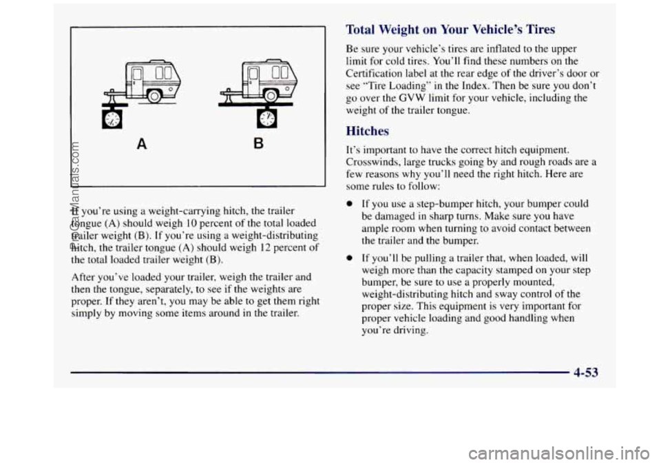 GMC SIERRA 1997 Owners Manual A B
If you’re using a weight-carrying hitch, the trailer
tongue
(A) should weigh 10 percent of the total loaded
trailer weight
(B). If you’re using a weight-distributing
hitch, th GMC SIERRA 1997 Owners Manual A B
If you’re using a weight-carrying hitch, the trailer
tongue
(A) should weigh 10 percent of the total loaded
trailer weight
(B). If you’re using a weight-distributing
hitch, th
