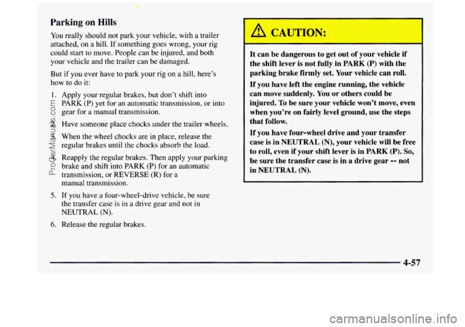 GMC SIERRA 1997 Owners Manual Parking on Hills
You really should not park your vehicle, with a trailer
attached, on a hill.
If something goes wrong, your rig
could start to move. People can be injured, and both
GMC SIERRA 1997 Owners Manual Parking on Hills
You really should not park your vehicle, with a trailer
attached, on a hill.
If something goes wrong, your rig
could start to move. People can be injured, and both