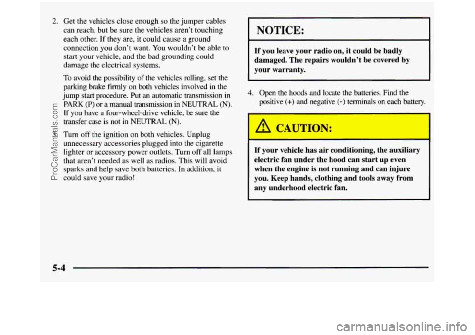 GMC SIERRA 1997 Owners Manual 2. Get the vehicles close enough so the jumper cables
can reach, but be
sure the vehicles aren’t touching
each other. If they are, it could cause a ground connection you do GMC SIERRA 1997 Owners Manual 2. Get the vehicles close enough so the jumper cables
can reach, but be
sure the vehicles aren’t touching
each other. If they are, it could cause a ground connection you do