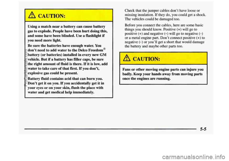 GMC SIERRA 1997 Owners Manual Using a match near a battery can cause battery
gas to explode. People have been hurt doing this,
and some have been blinded. Use a flashlight if
you need more light.
Be sure GMC SIERRA 1997 Owners Manual Using a match near a battery can cause battery
gas to explode. People have been hurt doing this,
and some have been blinded. Use a flashlight if
you need more light.
Be sure