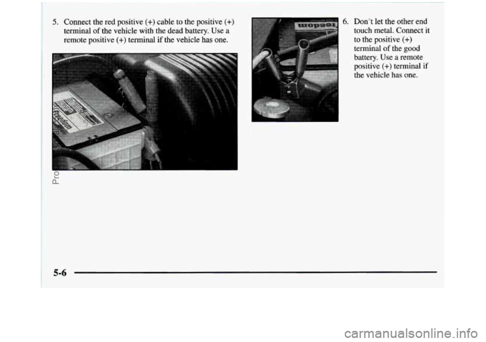 GMC SIERRA 1997 Owners Manual 5. Connect the red positive (+) cable to the positive (+)
terminal of the vehicle with the dead battery. Use a
remote positive
(+) terminal if the vehicle has one.
6. Dont let the o GMC SIERRA 1997 Owners Manual 5. Connect the red positive (+) cable to the positive (+)
terminal of the vehicle with the dead battery. Use a
remote positive
(+) terminal if the vehicle has one.
6. Dont let the o