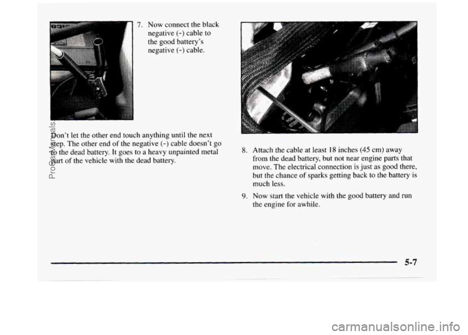 GMC SIERRA 1997 Owners Manual 7. Now connect the black
negative
(-) cable to
the good battery’s
negative
(-) cable.
Don’t let the other end touch anything
until the next
step. The other end of the negative GMC SIERRA 1997 Owners Manual 7. Now connect the black
negative
(-) cable to
the good battery’s
negative
(-) cable.
Don’t let the other end touch anything
until the next
step. The other end of the negative