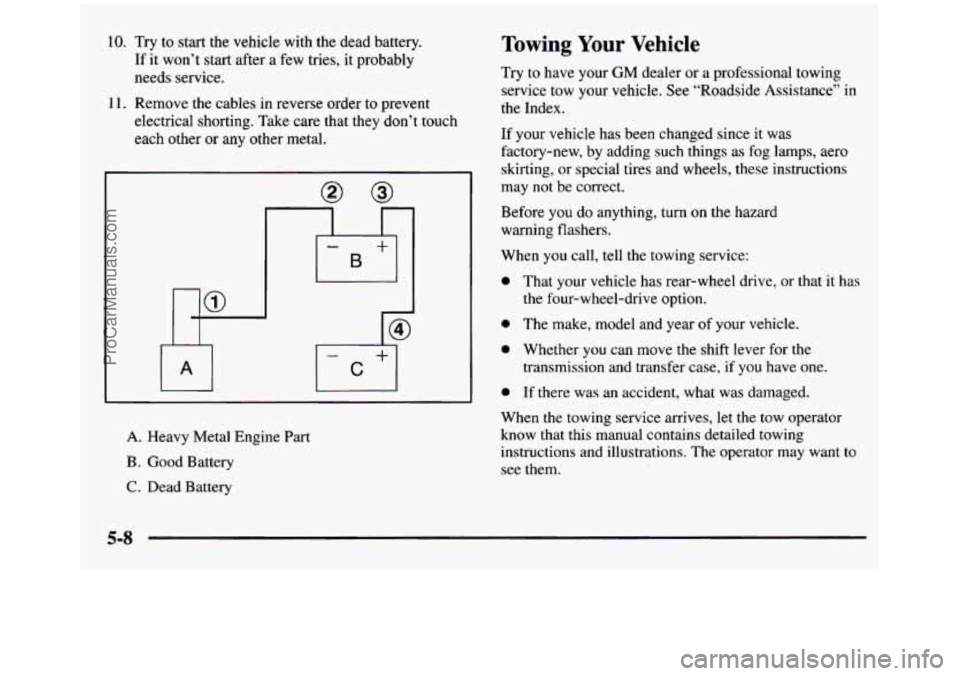 GMC SIERRA 1997 Owners Manual 10. Try to start the vehicle with the dead battery.
If it won’t start after a few tries, it probably
needs service.
11. Remove the cables in reverse order to prevent
electrical GMC SIERRA 1997 Owners Manual 10. Try to start the vehicle with the dead battery.
If it won’t start after a few tries, it probably
needs service.
11. Remove the cables in reverse order to prevent
electrical