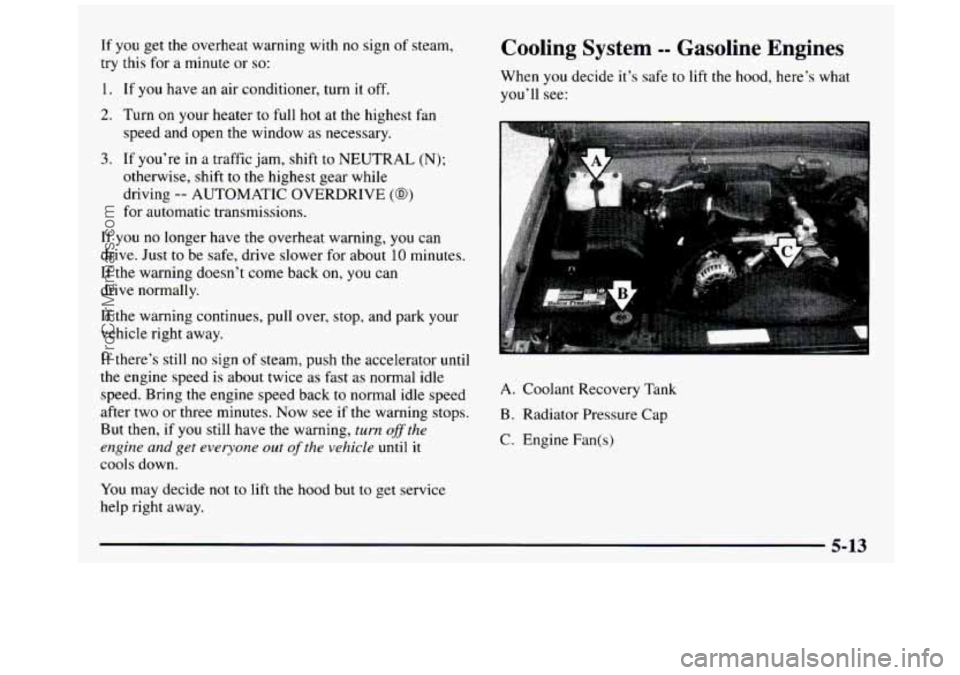 GMC SIERRA 1997  Owners Manual If you get  the  overheat  warning  with  no  sign  of  steam, 
try  this for  a  minute  or 
so: 
1. If  you have an air conditioner,  turn it off. 
2. Turn on your  heater  to full  hot  at  the  hi