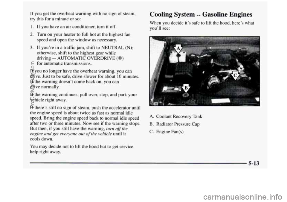 GMC SIERRA 1997 Owners Manual If you get the overheat warning with no sign of steam,
try this for a minute or
so:
1. If you have an air conditioner, turn it off.
2. Turn on your heater to full hot at the hi GMC SIERRA 1997 Owners Manual If you get the overheat warning with no sign of steam,
try this for a minute or
so:
1. If you have an air conditioner, turn it off.
2. Turn on your heater to full hot at the hi