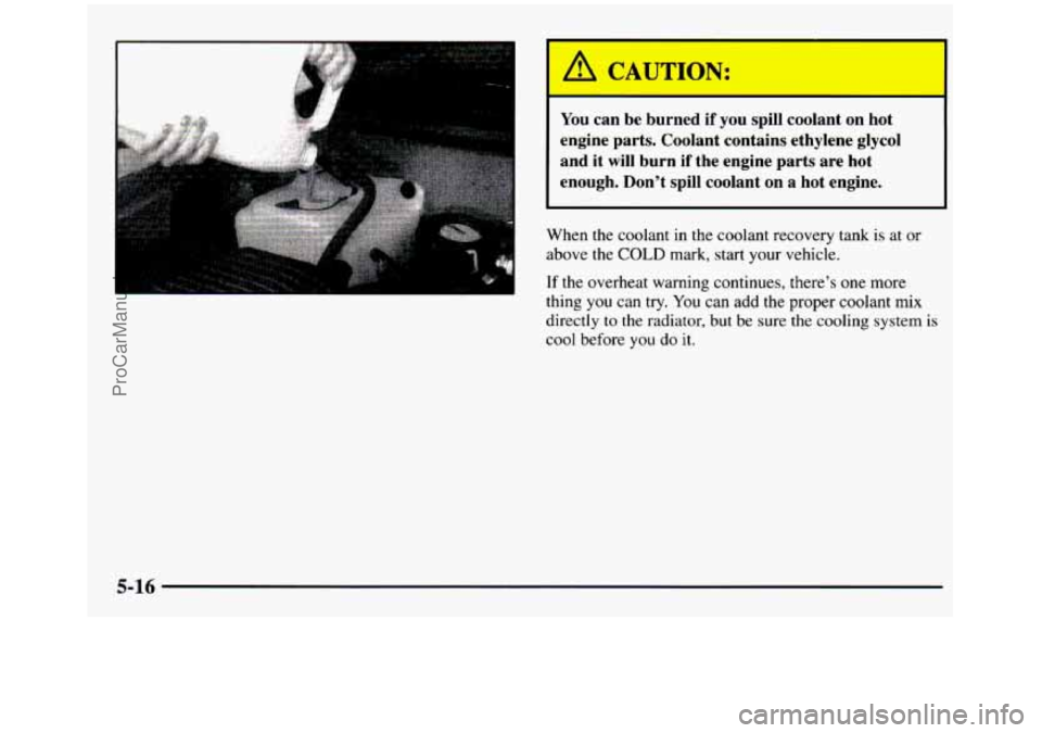 GMC SIERRA 1997  Owners Manual I A CAUTION: 
You can  be  burned  if  you  spill  coolant  on  hot 
engine  parts.  Coolant  contains  ethylene  glycol 
and 
it will burn  if  the  engine  parts  are  hot 
enough.  Don’t  spill  