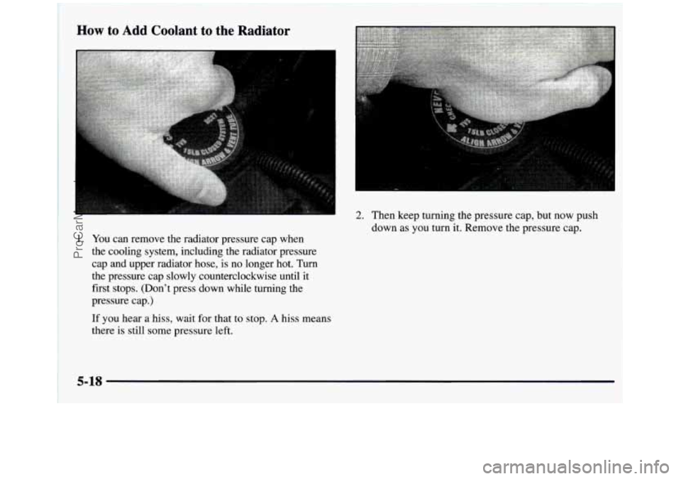 GMC SIERRA 1997 Owners Manual How to Add Coolant to the Radiator
1. You can remove the radiator pressure cap when
the cooling system, including the radiator pressure
cap and upper radiator hose, is no longer GMC SIERRA 1997 Owners Manual How to Add Coolant to the Radiator
1. You can remove the radiator pressure cap when
the cooling system, including the radiator pressure
cap and upper radiator hose, is no longer