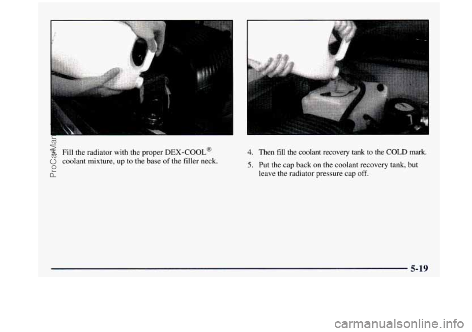 GMC SIERRA 1997  Owners Manual .. 
3. Fill the radiator  with  the  proper DEX-COOL@ 
coolant  mixture,  up  to the  base of the  filler  neck. 
4. Then fill the  coolant  recovery tank to  the COLD mark. 
5. Put  the  cap back on 