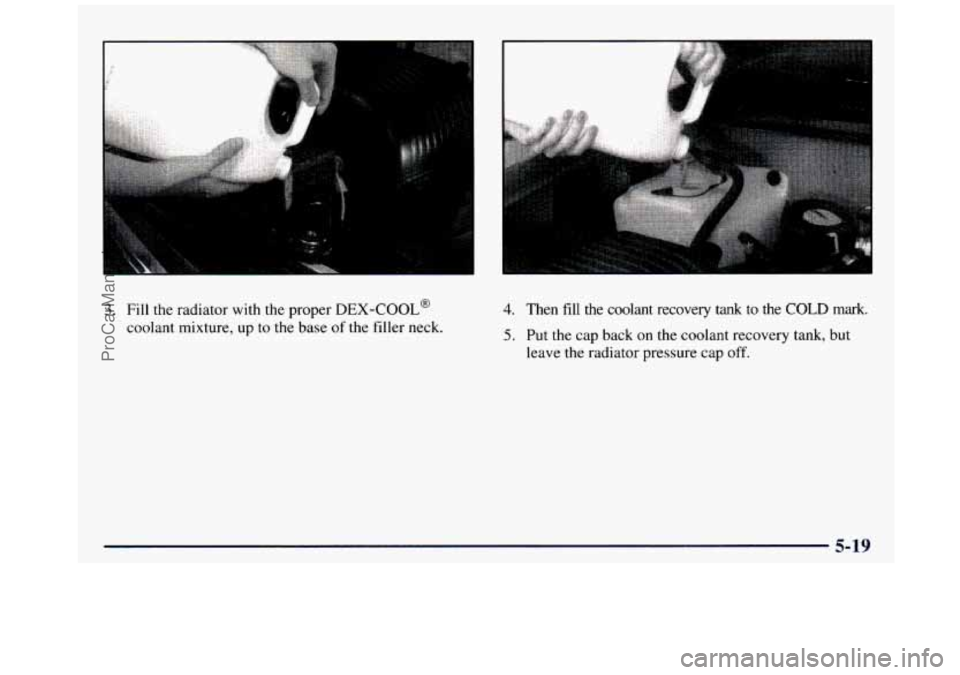GMC SIERRA 1997 Owners Manual ..
3. Fill the radiator with the proper DEX-COOL@
coolant mixture, up to the base of the filler neck.
4. Then fill the coolant recovery tank to the COLD mark.
5. Put the cap back on GMC SIERRA 1997 Owners Manual ..
3. Fill the radiator with the proper DEX-COOL@
coolant mixture, up to the base of the filler neck.
4. Then fill the coolant recovery tank to the COLD mark.
5. Put the cap back on