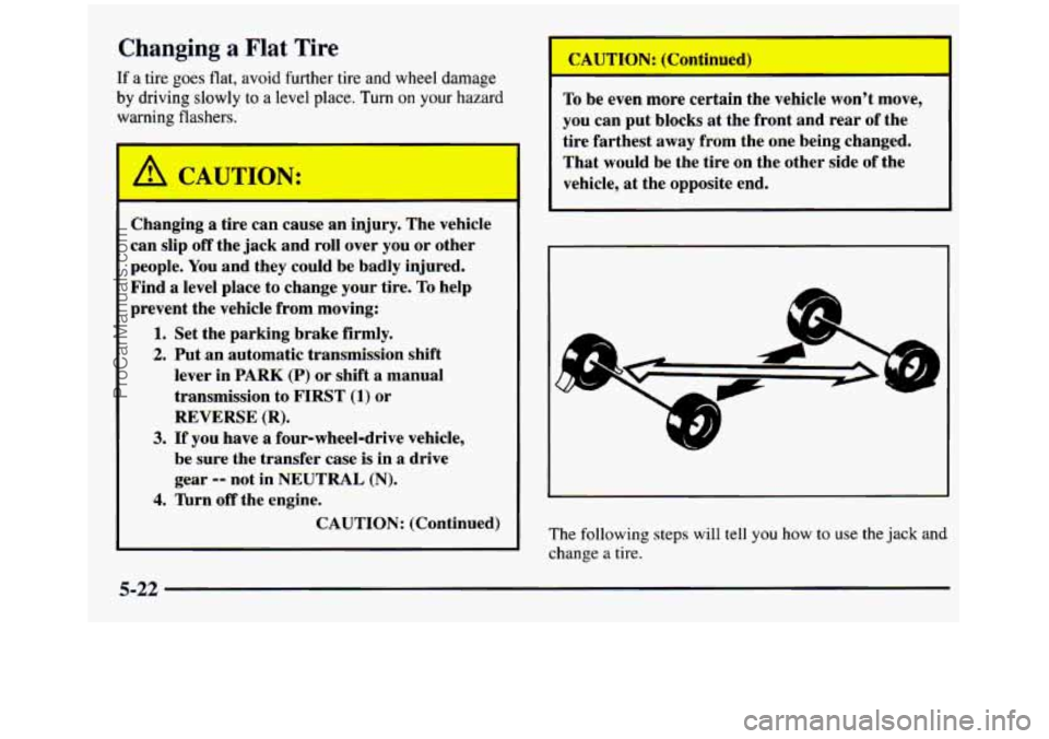 GMC SIERRA 1997 Owners Manual Changing a Flat Tire
If a tire goes flat, avoid further tire and wheel damage
by driving slowly to a level place. Turn on your hazard
warning flashers.
I A CAUTION:
Changing a tire GMC SIERRA 1997 Owners Manual Changing a Flat Tire
If a tire goes flat, avoid further tire and wheel damage
by driving slowly to a level place. Turn on your hazard
warning flashers.
I A CAUTION:
Changing a tire