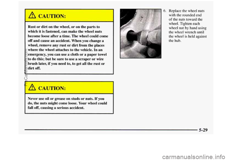 GMC SIERRA 1997 Owners Manual I a CAUTION:
Rust or dirt on the wheel, or on the parts to
which it is fastened, can make the wheel nuts
become loose after
a time. The wheel could come
off and cause an accid GMC SIERRA 1997 Owners Manual I a CAUTION:
Rust or dirt on the wheel, or on the parts to
which it is fastened, can make the wheel nuts
become loose after
a time. The wheel could come
off and cause an accid