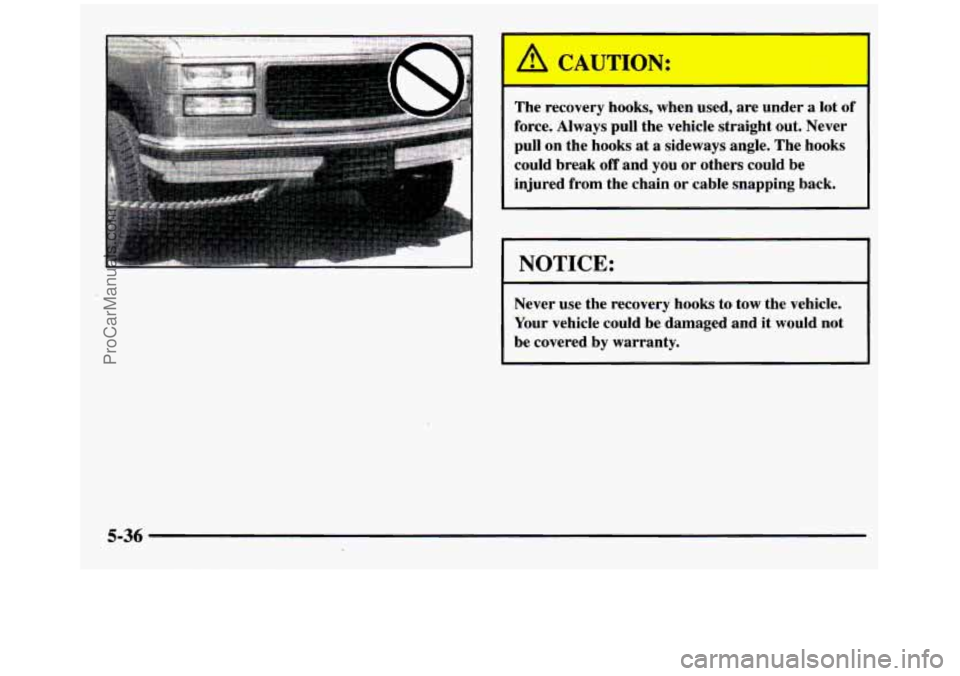 GMC SIERRA 1997 Owners Manual I A CAUTION:
The recovery hooks, when used, are under a lot of
force. Always pull the vehicle straight out. Never
pull on the hooks at a sideways angle. The hooks
could break
off a GMC SIERRA 1997 Owners Manual I A CAUTION:
The recovery hooks, when used, are under a lot of
force. Always pull the vehicle straight out. Never
pull on the hooks at a sideways angle. The hooks
could break
off a