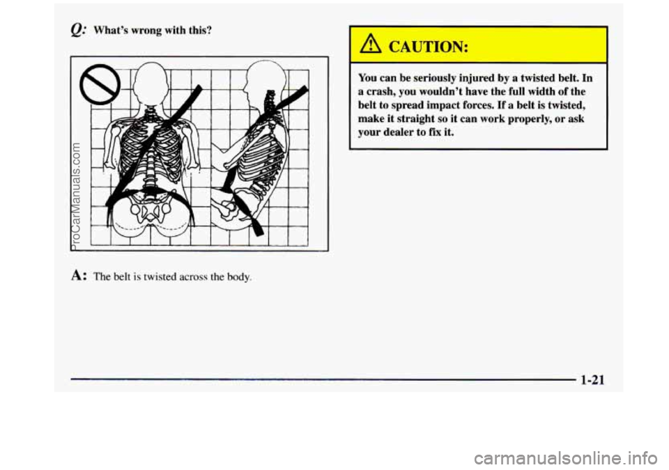 GMC SIERRA 1997 Owners Manual @ What’s wrong with this?
A: The belt is twisted across the body.
You can be seriously injured by a twisted belt. In
a crash, you wouldn’t have the full width
of the
belt t GMC SIERRA 1997 Owners Manual @ What’s wrong with this?
A: The belt is twisted across the body.
You can be seriously injured by a twisted belt. In
a crash, you wouldn’t have the full width
of the
belt t