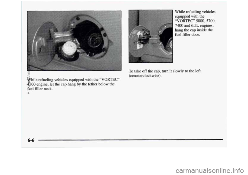 GMC SIERRA 1997  Owners Manual 7400 and 6.5L engines, 
hang  the  cap  inside  the  fuel  filler  door. 
To take  off the  cap,  turn  it slowly  to the  left 
(counterclockwise). 
While  refueling  vehicles  equipped  with  the 
