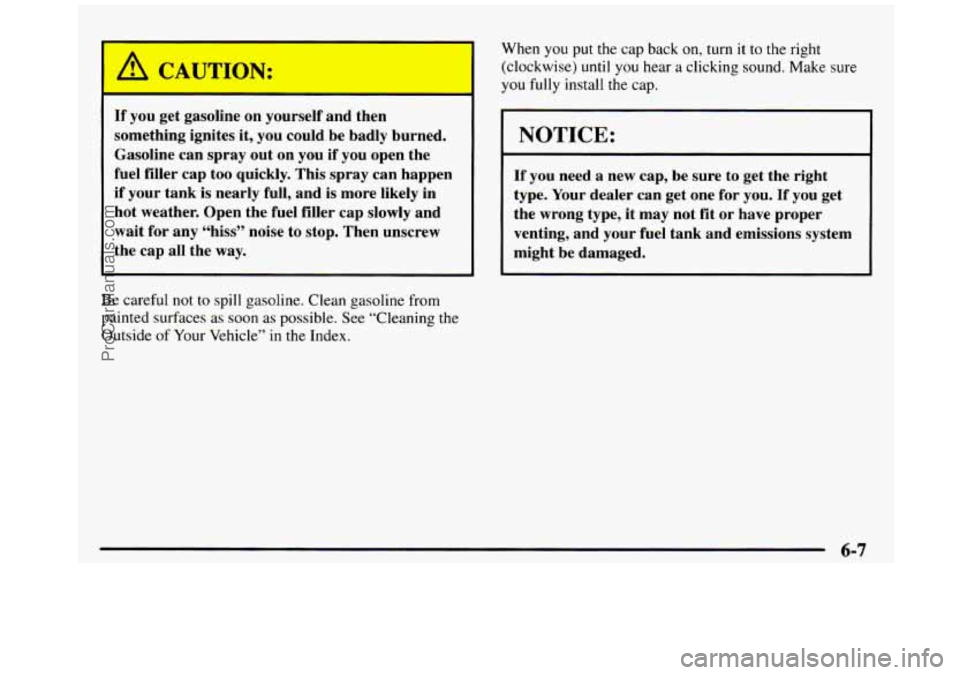 GMC SIERRA 1997  Owners Manual /1 CAUTION: 
If you get gasoline  on yourself  and  then 
something  ignites  it,  you  could  be  badly  burned.  Gasoline  can  spray  out  on  you  if  you open  the 
fuel  filler  cap  too  quickl
