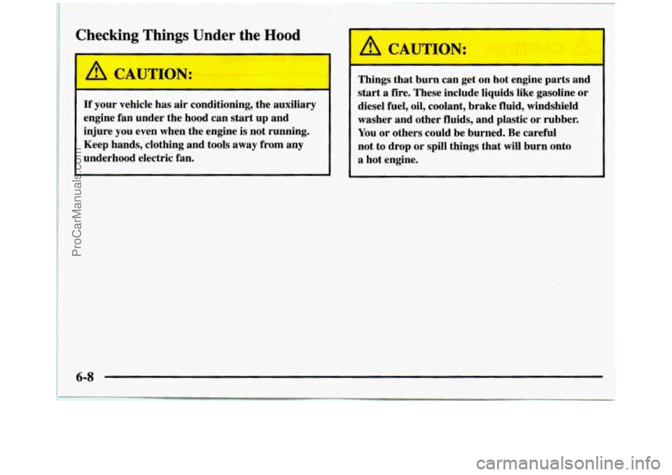 GMC SIERRA 1997  Owners Manual Checking  Things Under the Hood 
I A CAUTION: 
If your  vehicle  has  air  conditioning,  the  auxiliary 
engine  fan  under  the  hood  can 
start up  and 
injure  you even when  the engine 
is not  