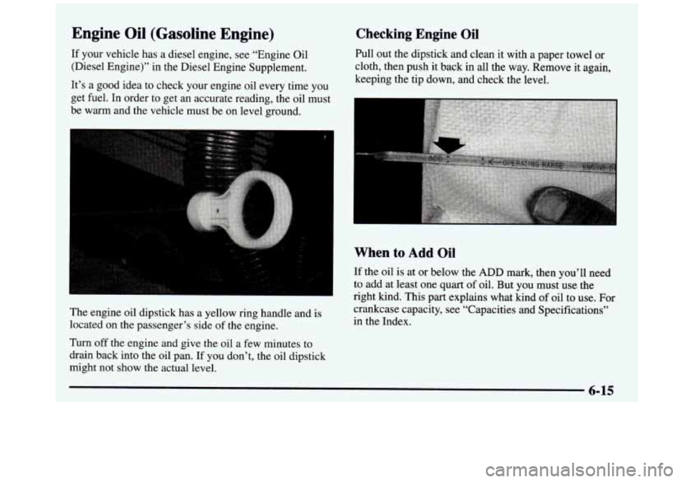 GMC SIERRA 1997  Owners Manual Engine  Oil  (Gasoline  Engine) 
If  your  vehicle  has  a  diesel  engine,  see  “Engine  Oil (Diesel  Engine)”  in  the  Diesel  Engine  Supplement. 
It’s  a  good  idea  to check  your  engin