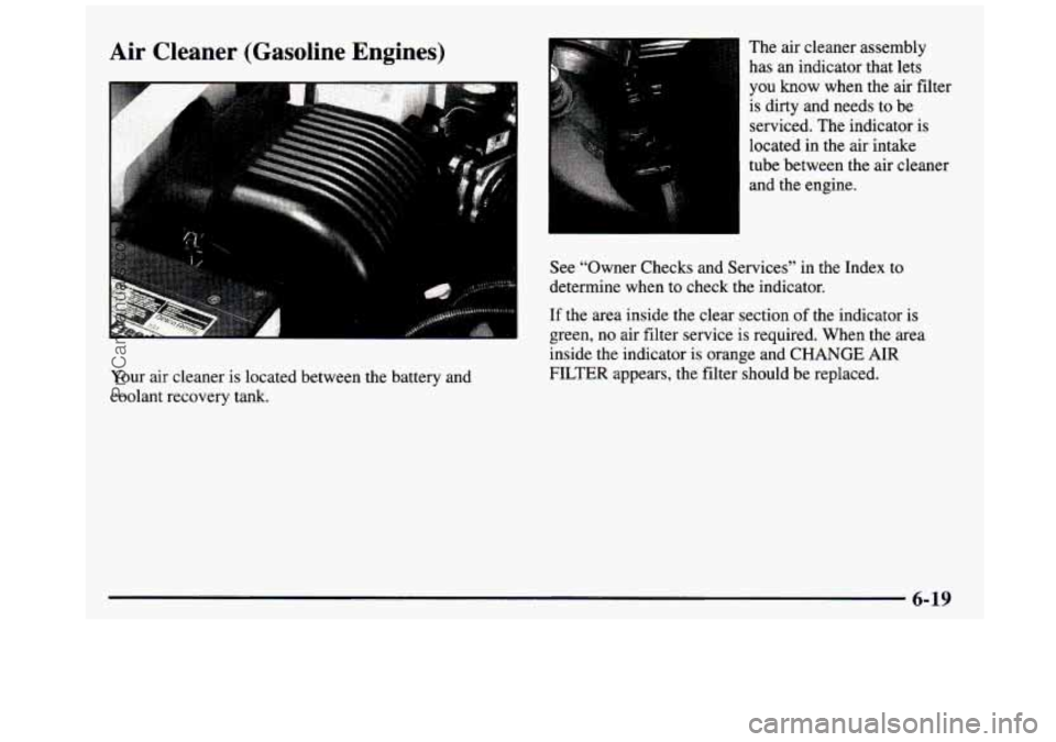 GMC SIERRA 1997  Owners Manual Air  Cleaner  (Gasoline  Engines) 
Your  air cleaner is  located  between  the  battery  and 
coolant  recovery  tank.  The 
air cleaner  assembly 
has  an indicator  that  lets 
you  know  when  the 