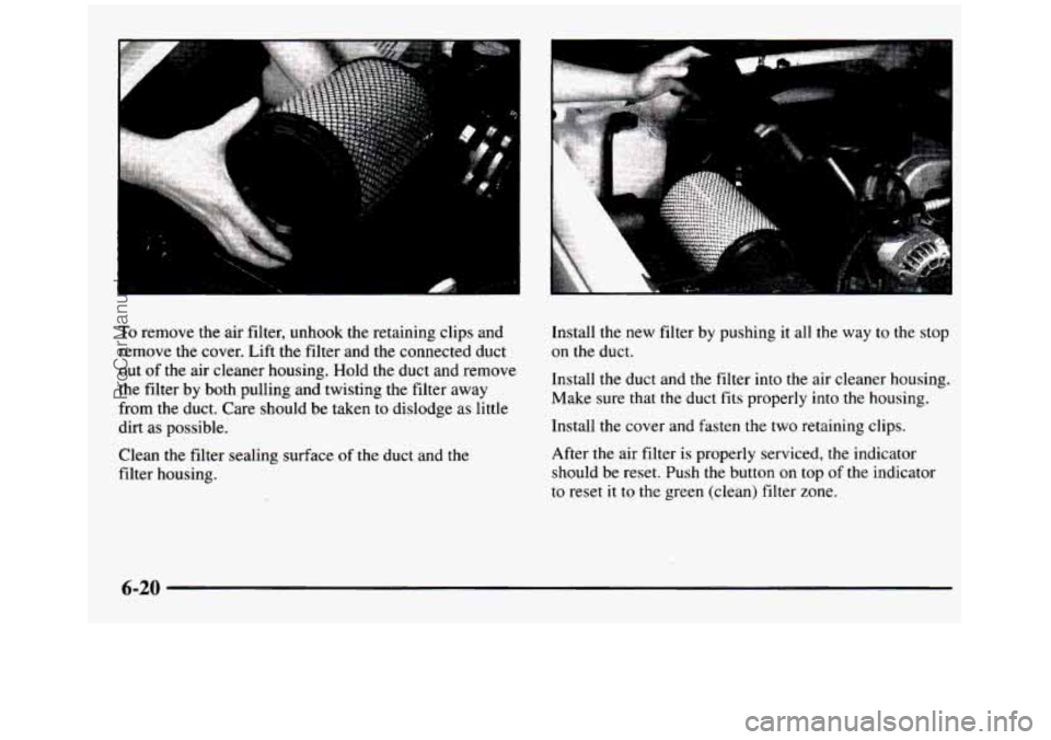 GMC SIERRA 1997  Owners Manual To remove  the air filter,  unhook  the  retaining  clips and 
remove  the  cover.  Lift the filter and  the  connected  duct 
out  of  the  air cleaner  housing.  Hold  the  duct  and  remove 
the fi