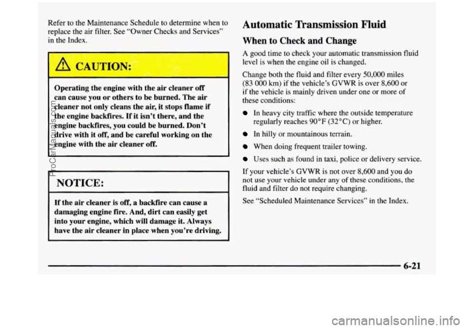 GMC SIERRA 1997  Owners Manual Refer to the Maintenance Schedule to determine  when to 
replace  the air filter. See  “Owner Checks and Services” 
in 
the Index. 
Operating  the  engine  with the 
air cleaner off 
can  cause  y