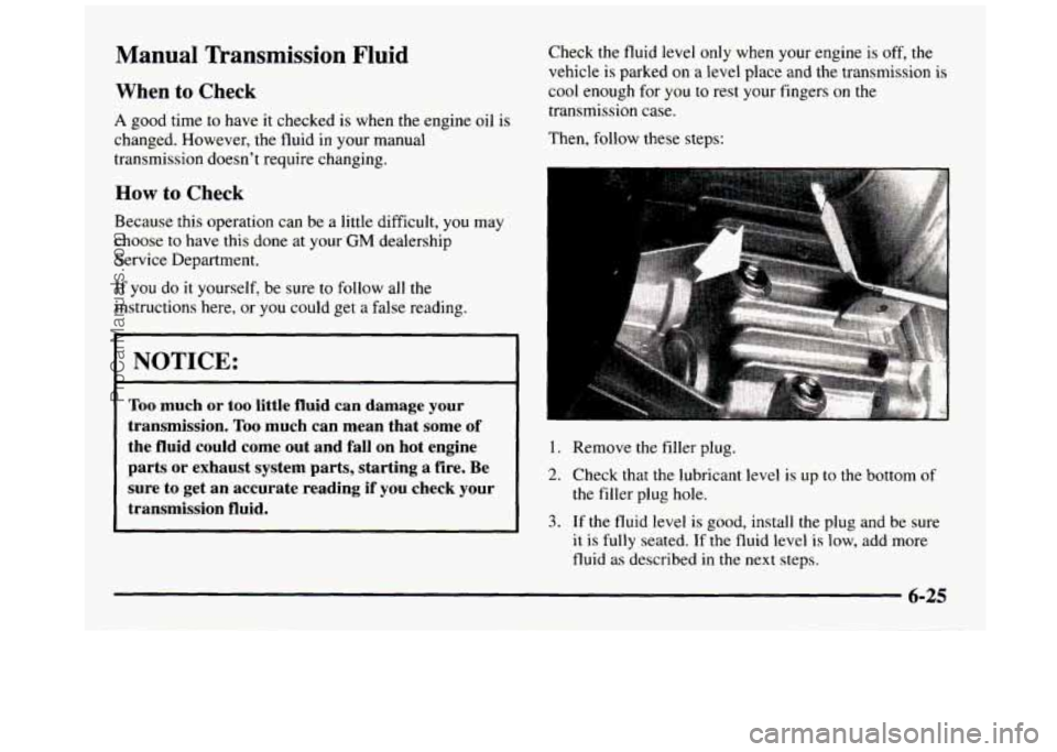 GMC SIERRA 1997 Owners Manual Manual Transmission Fluid
When to Check
A good time to have it checked is when the engine oil is
changed. However, the fluid
in your manual
transmission doesn’t require changing. GMC SIERRA 1997 Owners Manual Manual Transmission Fluid
When to Check
A good time to have it checked is when the engine oil is
changed. However, the fluid
in your manual
transmission doesn’t require changing.