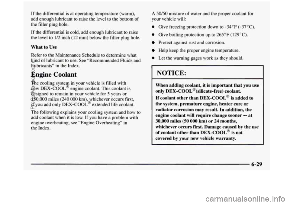 GMC SIERRA 1997 Owners Manual If the differential is at operating temperature (warm),
add enough lubricant to raise the level to the bottom of
the filler plug hole.
If the differential is cold, add enough lubr GMC SIERRA 1997 Owners Manual If the differential is at operating temperature (warm),
add enough lubricant to raise the level to the bottom of
the filler plug hole.
If the differential is cold, add enough lubr