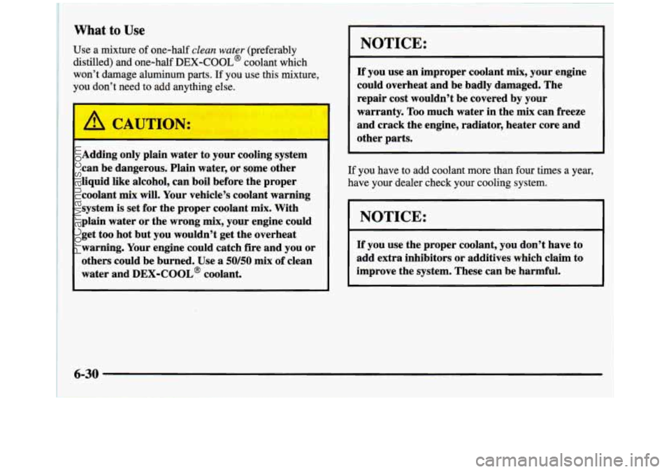 GMC SIERRA 1997 Owners Manual What to Use
Use a mixture of one-half clean water (preferably
distilled) and one-half
DEX-COOL’ coolant which
won’t damage aluminum parts.
If you use this mixture,
you don’t ne GMC SIERRA 1997 Owners Manual What to Use
Use a mixture of one-half clean water (preferably
distilled) and one-half
DEX-COOL’ coolant which
won’t damage aluminum parts.
If you use this mixture,
you don’t ne