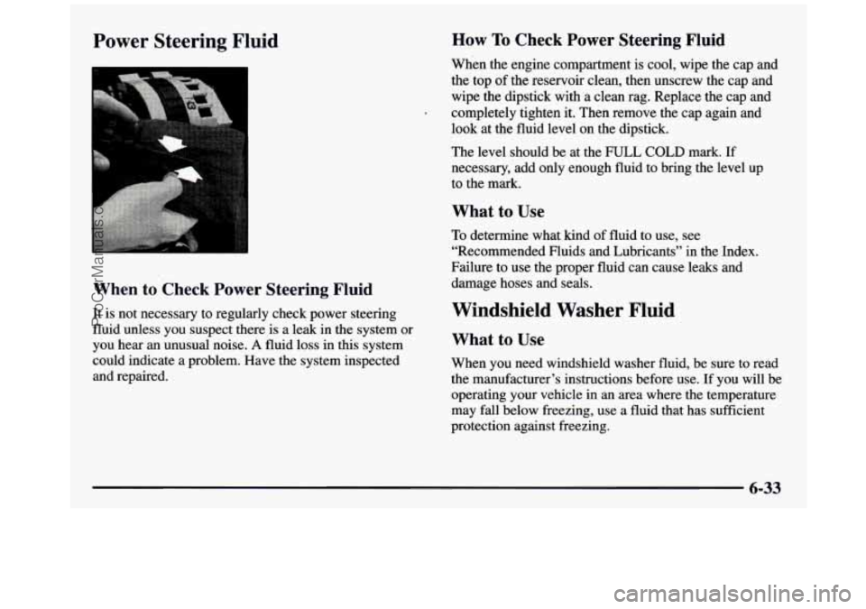 GMC SIERRA 1997 Owners Manual Power Steering Fluid
When to Check Power Steering Fluid
It is not necessary to regularly check power steering
fluid unless you suspect there is a leak in the system or
you hear an u GMC SIERRA 1997 Owners Manual Power Steering Fluid
When to Check Power Steering Fluid
It is not necessary to regularly check power steering
fluid unless you suspect there is a leak in the system or
you hear an u