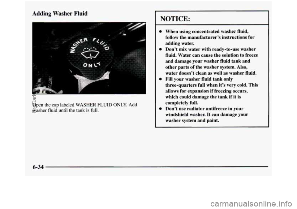 GMC SIERRA 1997 Owners Manual Adding Washer Fluid
Open the cap labeled WASHER FLUID ONLY. Add
washer fluid until the tank is full.
NOTICE:
0
0
0
When using concentrated washer fluid,
follow the manufacturer’s GMC SIERRA 1997 Owners Manual Adding Washer Fluid
Open the cap labeled WASHER FLUID ONLY. Add
washer fluid until the tank is full.
NOTICE:
0
0
0
When using concentrated washer fluid,
follow the manufacturer’s