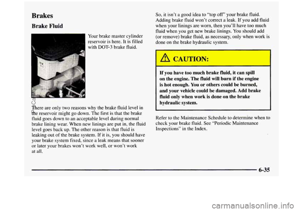 GMC SIERRA 1997 Owners Manual Brakes
Brake Fluid
Your brake master cylinder
reservoir is here. It
is filled
with
DOT-3 brake fluid.
There are
only two reasons why the brake fluid level in
the reservoir might go dow GMC SIERRA 1997 Owners Manual Brakes
Brake Fluid
Your brake master cylinder
reservoir is here. It
is filled
with
DOT-3 brake fluid.
There are
only two reasons why the brake fluid level in
the reservoir might go dow