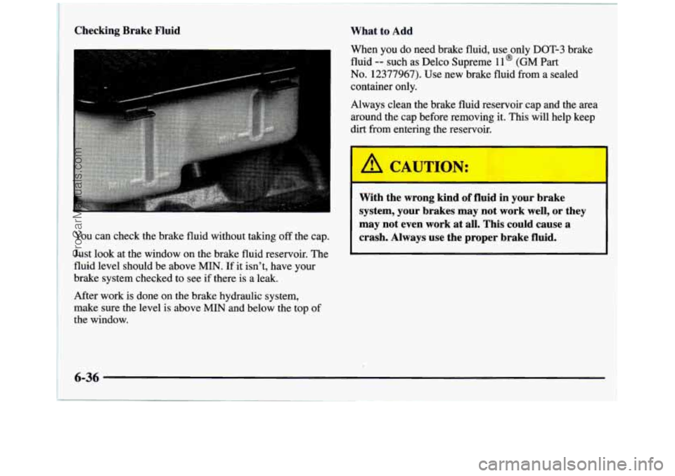 GMC SIERRA 1997 Owners Manual Checking Brake Fluid
You can check the brake fluid without taking off the cap.
Just look at the window on the brake fluid reservoir. The
fluid level should be above
MIN. If it isn GMC SIERRA 1997 Owners Manual Checking Brake Fluid
You can check the brake fluid without taking off the cap.
Just look at the window on the brake fluid reservoir. The
fluid level should be above
MIN. If it isn