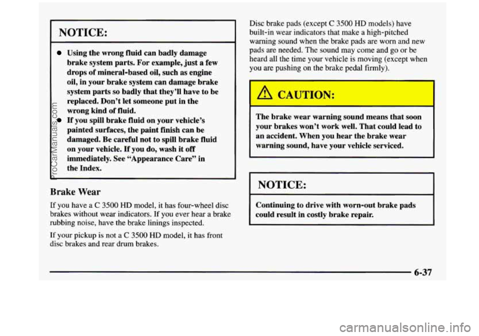 GMC SIERRA 1997 Owners Manual NOTICE:
Using the wrong fluid can badly damage
brake system parts.
For example, just a few
drops of mineral-based oil, such
as engine
oil, in your brake system can damage brake
GMC SIERRA 1997 Owners Manual NOTICE:
Using the wrong fluid can badly damage
brake system parts.
For example, just a few
drops of mineral-based oil, such
as engine
oil, in your brake system can damage brake