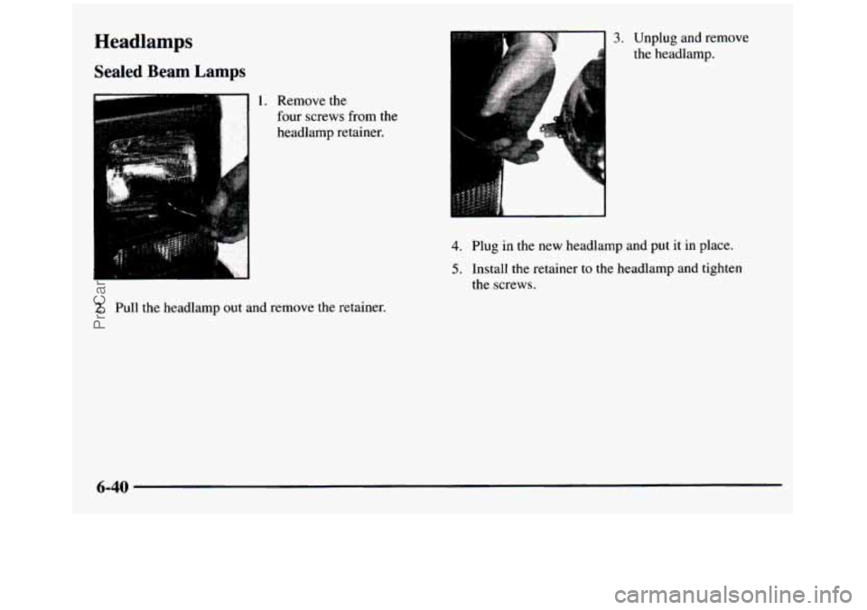 GMC SIERRA 1997 Owners Manual Headlamps
Sealed Beam Lamps
1. Remove the
four screws from the
headlamp retainer.
4. Plug in the new headlamp and put it in place.
5. Install the retainer to the headlamp and GMC SIERRA 1997 Owners Manual Headlamps
Sealed Beam Lamps
1. Remove the
four screws from the
headlamp retainer.
4. Plug in the new headlamp and put it in place.
5. Install the retainer to the headlamp and