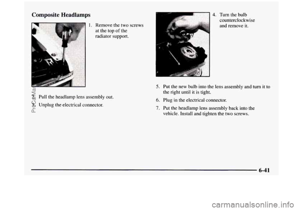 GMC SIERRA 1997 Owners Manual Composite Headlamps
1. Remove the two screws
at the top
of the
radiator support.
2. Pull the headlamp lens assembly out.
3. Unplug the electrical connector.
4. Turn the bulb
counterc GMC SIERRA 1997 Owners Manual Composite Headlamps
1. Remove the two screws
at the top
of the
radiator support.
2. Pull the headlamp lens assembly out.
3. Unplug the electrical connector.
4. Turn the bulb
counterc