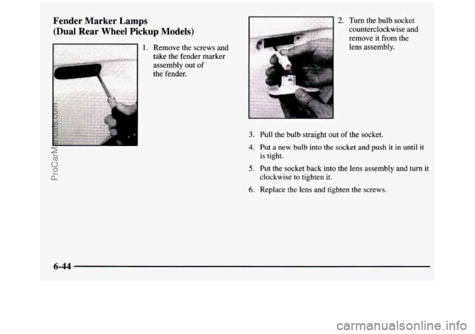 GMC SIERRA 1997 Owners Manual Fender Marker Lamps
(Dual Rear Wheel Pickup Models)
1. Remove the screws and
.. take the fender marker assembly
out of
, . .. .. .. . . . the fender.
2. Turn the bulb socket
cou GMC SIERRA 1997 Owners Manual Fender Marker Lamps
(Dual Rear Wheel Pickup Models)
1. Remove the screws and
.. take the fender marker assembly
out of
, . .. .. .. . . . the fender.
2. Turn the bulb socket
cou