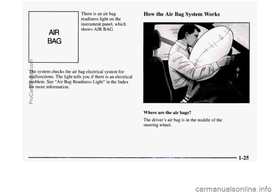 GMC SIERRA 1997 Owners Guide There is an air bag
readiness light on the
AIR
BAG
instrument panel, which
shows AIR
BAG.
The system checks the air bag electrical system for
malfunctions. The light tells you GMC SIERRA 1997 Owners Guide There is an air bag
readiness light on the
AIR
BAG
instrument panel, which
shows AIR
BAG.
The system checks the air bag electrical system for
malfunctions. The light tells you
