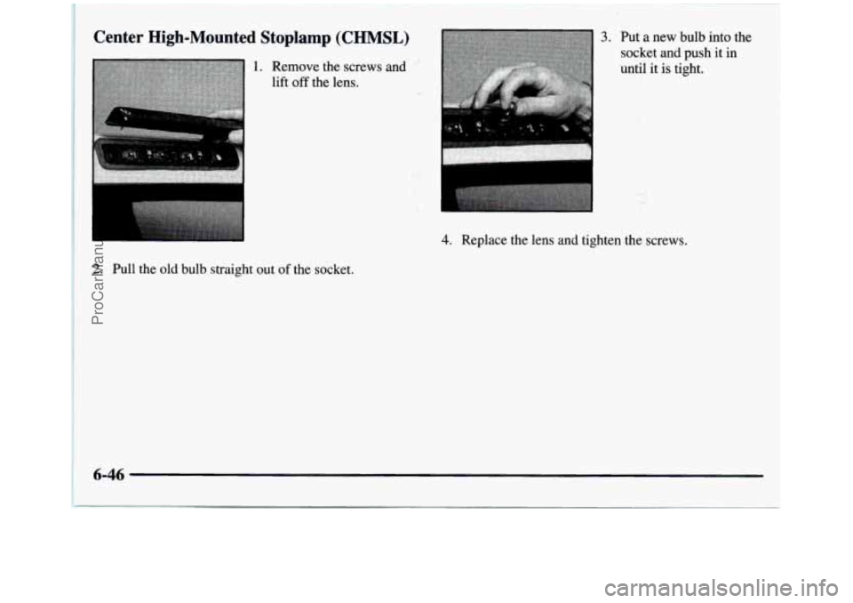 GMC SIERRA 1997 Owners Manual Center High-Mounted Stoplamp (CHMSL)
2. Pull the old bulb straight out of the socket.
I
4. Replace the lens and tighten the screws.
6-46
ProCarManuals.com GMC SIERRA 1997 Owners Manual Center High-Mounted Stoplamp (CHMSL)
2. Pull the old bulb straight out of the socket.
I
4. Replace the lens and tighten the screws.
6-46
ProCarManuals.com