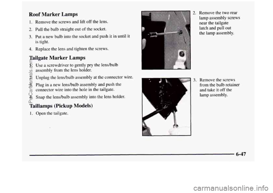 GMC SIERRA 1997 Owners Manual Roof Marker Lamps
1. Remove the screws and lift off the lens.
2. Pull the bulb straight out of the socket.
3. Put a new bulb into the socket and push it in until it
is tight.
4. Rep GMC SIERRA 1997 Owners Manual Roof Marker Lamps
1. Remove the screws and lift off the lens.
2. Pull the bulb straight out of the socket.
3. Put a new bulb into the socket and push it in until it
is tight.
4. Rep