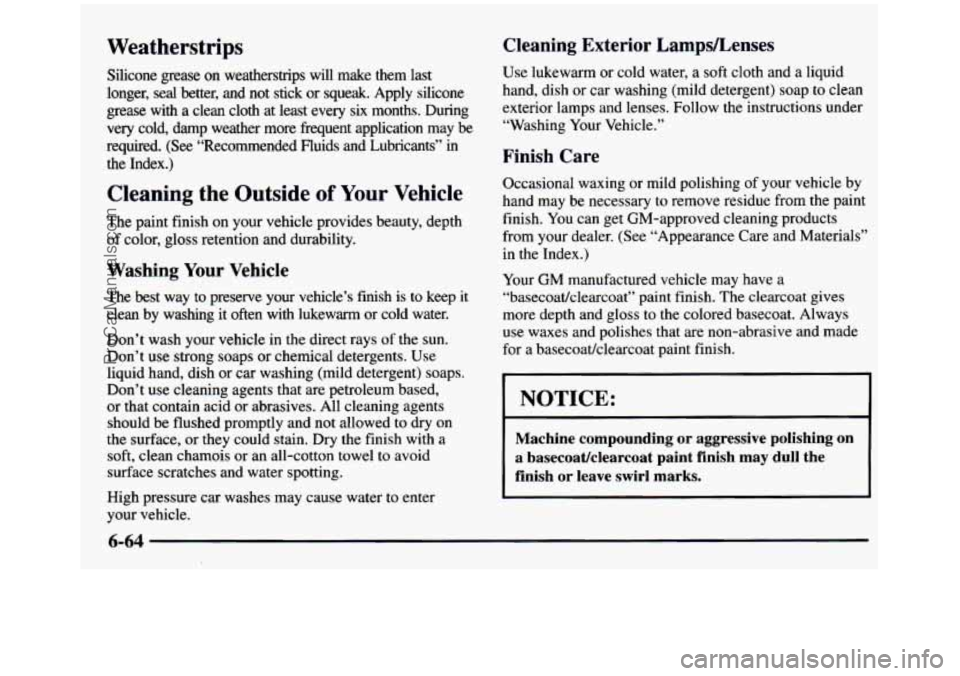 GMC SIERRA 1997 Owners Manual Weatherstrips
Silicone grease on weatherstrips will make them last
longer, seal better, and not stick or squeak. Apply silicone
grease with
a clean cloth at least every six mo GMC SIERRA 1997 Owners Manual Weatherstrips
Silicone grease on weatherstrips will make them last
longer, seal better, and not stick or squeak. Apply silicone
grease with
a clean cloth at least every six mo