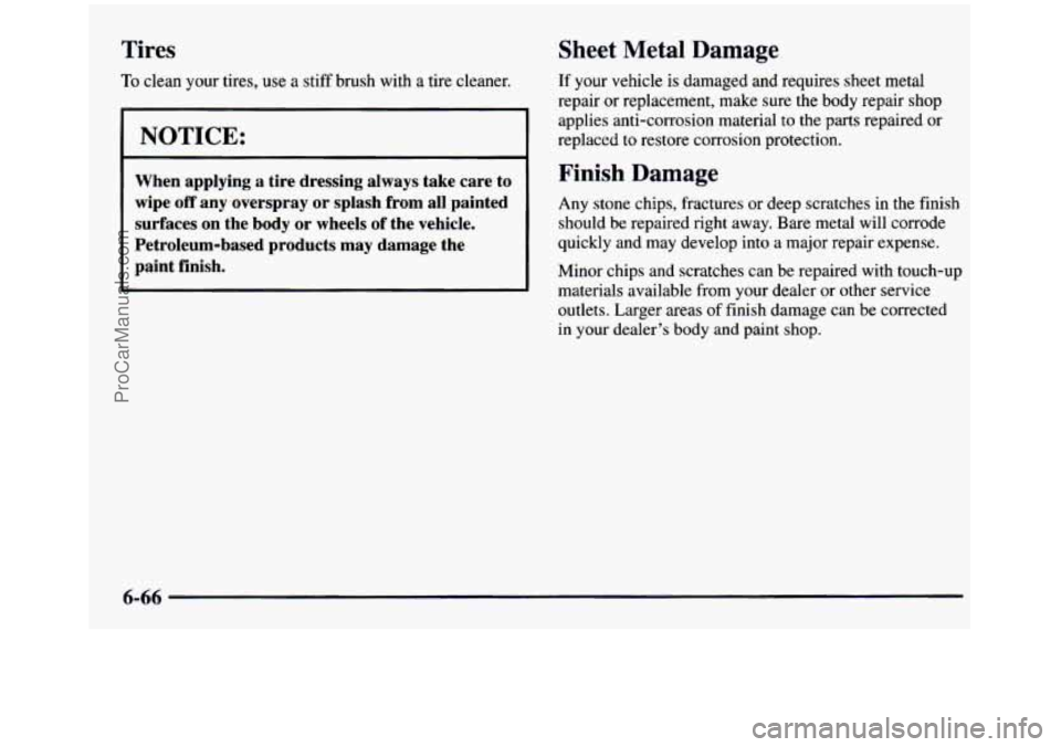 GMC SIERRA 1997 Owners Manual Tires
To clean your tires, use a stiff brush with a tire cleaner.
NOTICE: ~~ -
When applying a tire dressing always take care to
wipe
off any overspray or splash from all painted GMC SIERRA 1997 Owners Manual Tires
To clean your tires, use a stiff brush with a tire cleaner.
NOTICE: ~~ -
When applying a tire dressing always take care to
wipe
off any overspray or splash from all painted