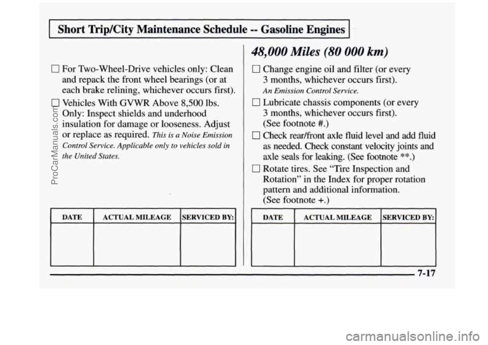 GMC SIERRA 1997 Owners Manual I Short TripKity Maintenance Schedule -= Gasoline Engines I
0 For Two-Wheel-Drive vehicles only: Clean and repack the front wheel bearings (or at
each brake relining, whichever occurs first).
GMC SIERRA 1997 Owners Manual I Short TripKity Maintenance Schedule -= Gasoline Engines I
0 For Two-Wheel-Drive vehicles only: Clean and repack the front wheel bearings (or at
each brake relining, whichever occurs first).